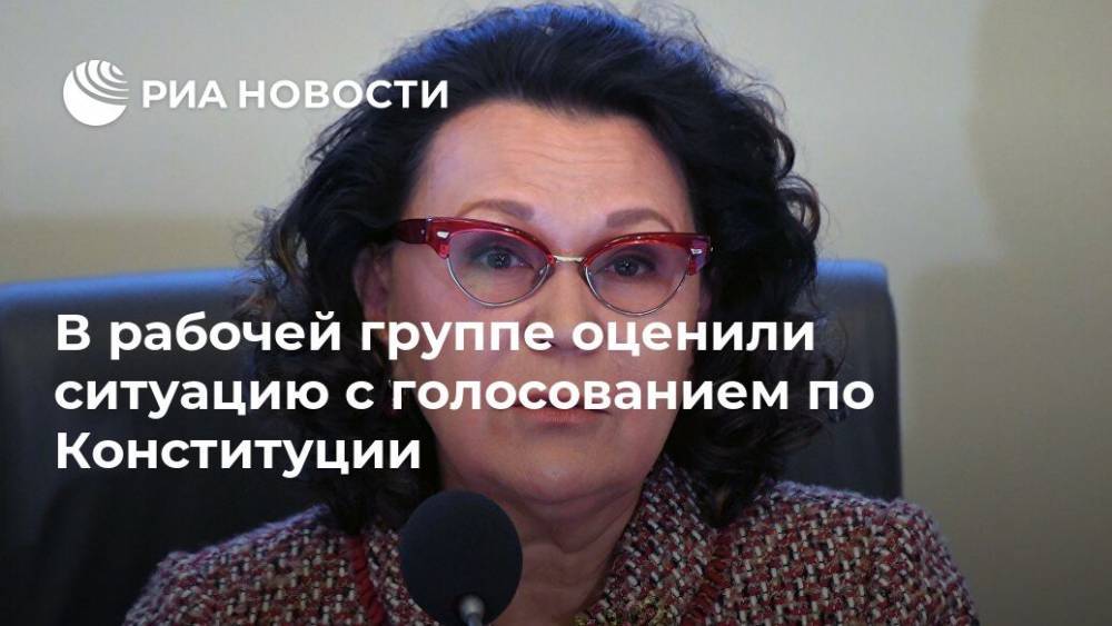 В рабочей группе оценили ситуацию с голосованием по Конституции - ria.ru - Москва