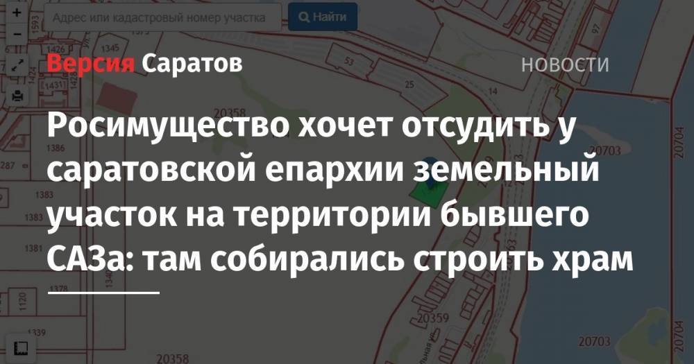 Росимущество хочет отсудить у саратовской епархии земельный участок на территории бывшего САЗа: там собирались строить храм - nversia.ru - Саратовская обл. - Саратов