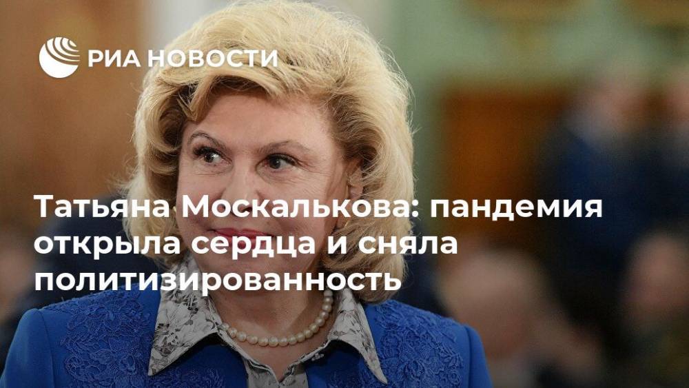 Татьяна Москалькова - Татьяна Москалькова: пандемия открыла сердца и сняла политизированность - ria.ru - Россия