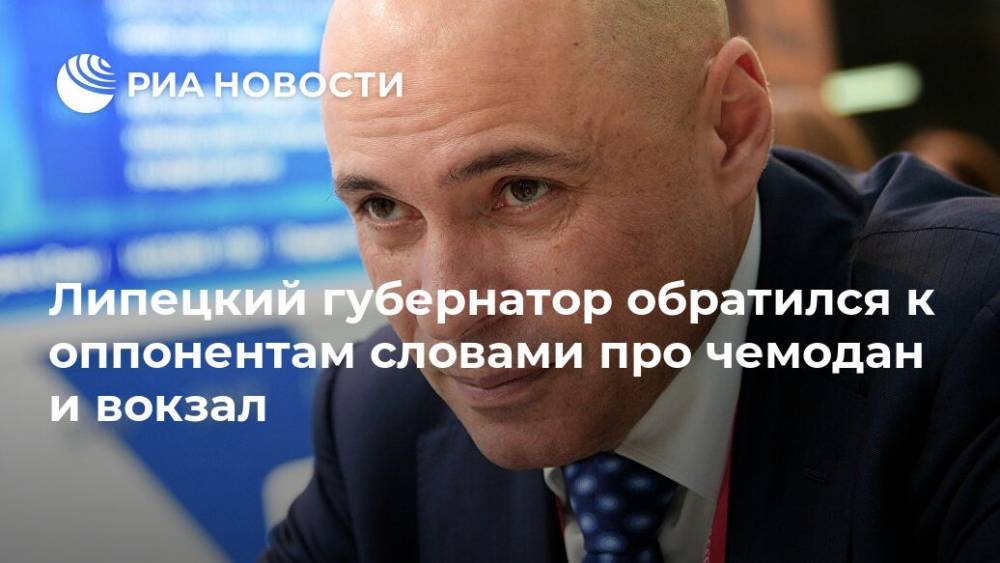 Игорь Артамонов - Липецкий губернатор обратился к оппонентам словами про чемодан и вокзал - ria.ru - Москва - Липецкая обл. - Липецк