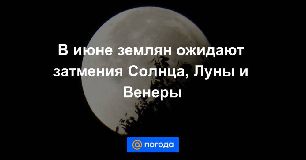 В июне землян ожидают затмения Солнца, Луны и Венеры - news.mail.ru - Москва - Россия