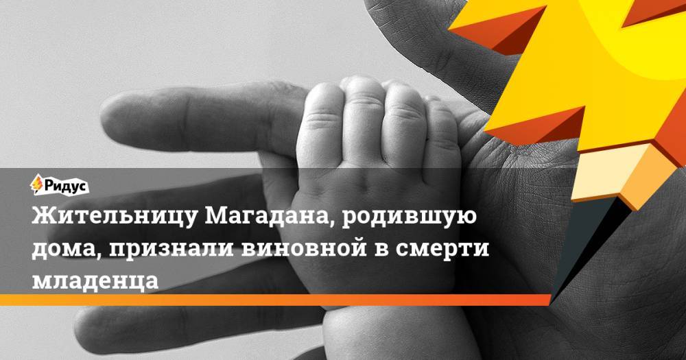 Жительницу Магадана, родившую дома, признали виновной всмерти младенца - ridus.ru - Магадан