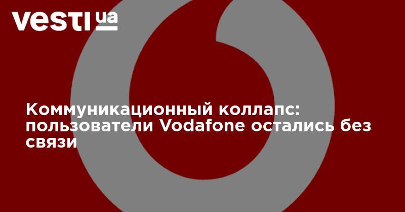 Коммуникационный коллапс: пользователи Vodafone остались без связи - vesti.ua - Украина