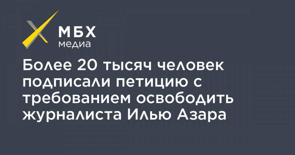 Илья Азар - Владимир Воронцов - Более 20 тысяч человек подписали петицию с требованием освободить журналиста Илью Азара - mbk.news - Москва