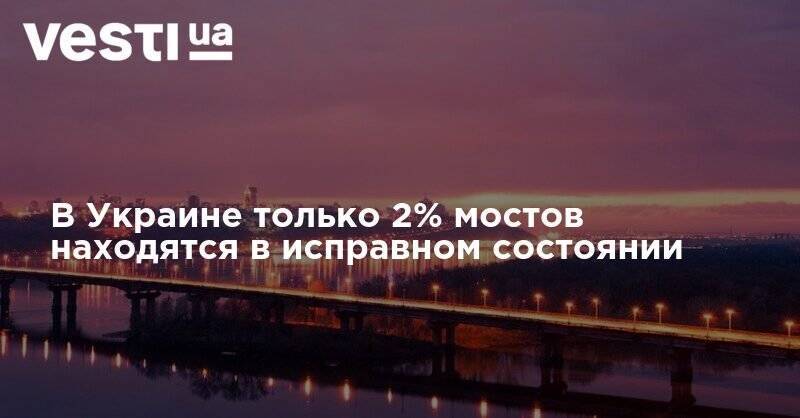 Александр Кубраков - В Украине только 2% мостов находятся в исправном состоянии - vesti.ua - Украина - Киев