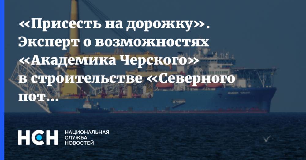 Игорь Юшков - «Присесть на дорожку». Эксперт о возможностях «Академика Черского» в строительстве «Северного потока-2» - nsn.fm - Россия - Германия - Мукран