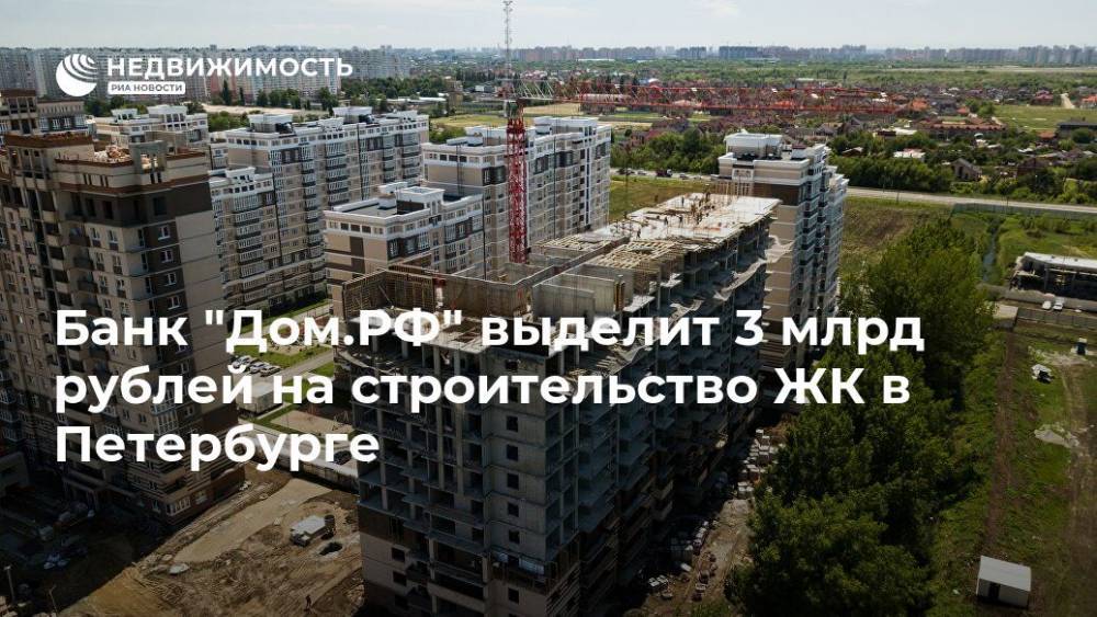 Банк "Дом.РФ" выделит 3 млрд рублей на строительство ЖК в Петербурге - realty.ria.ru - Москва - Россия - Санкт-Петербург - Строительство