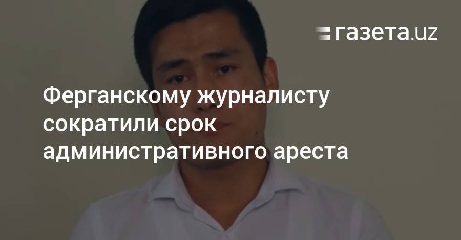 Ферганскому журналисту сократили срок административного ареста - gazeta.uz - Узбекистан