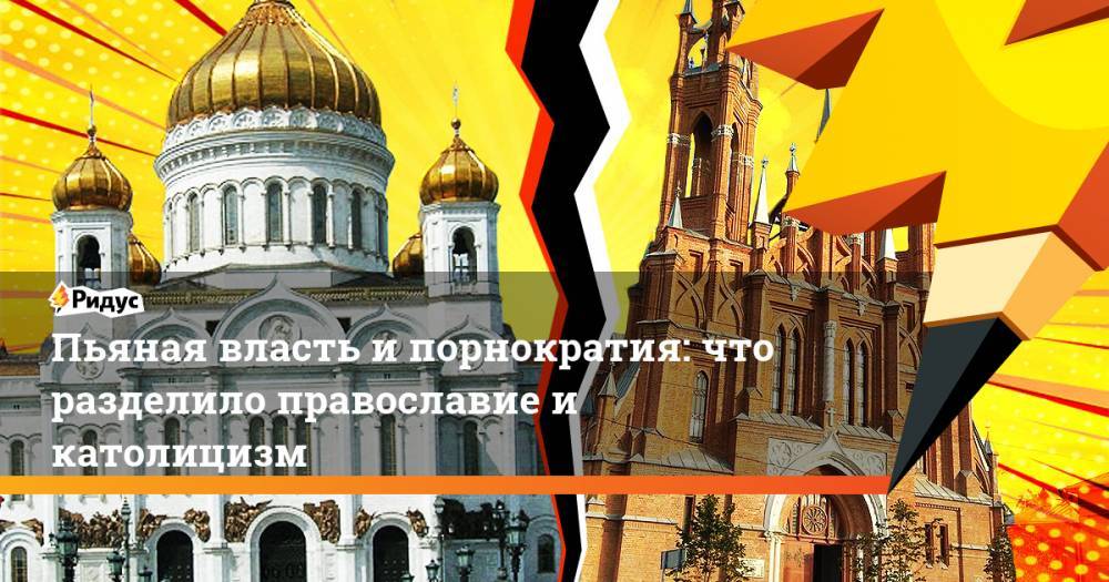 Пьяная власть и порнократия: что разделило православие и католицизм - ridus.ru
