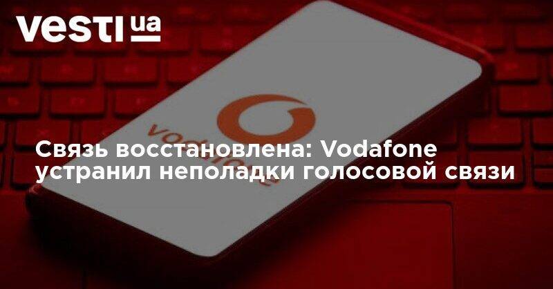 Связь восстановлена: Vodafone устранил неполадки голосовой связи - vesti.ua - Украина