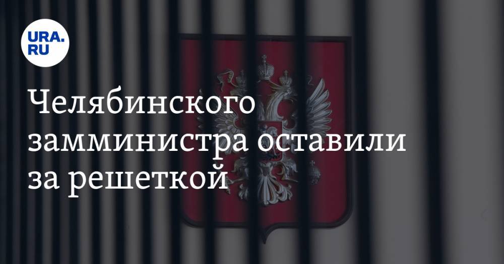 Челябинского замминистра оставили за решеткой - ura.news - Россия - Челябинск