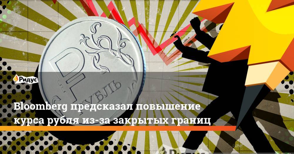 Софья Донец - Зарина Догузова - Bloomberg предсказал повышение курса рубля из-за закрытых границ - ridus.ru - Россия