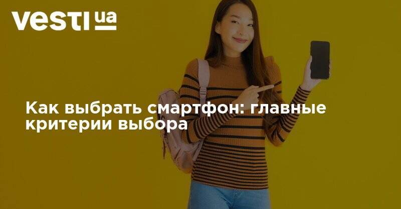 Как выбрать смартфон: главные критерии выбора - vesti.ua