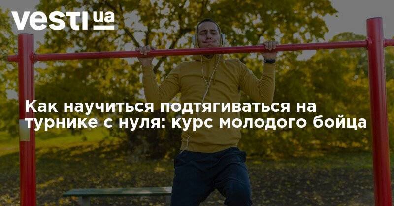 Как научиться подтягиваться на турнике с нуля: курс молодого бойца - vesti.ua