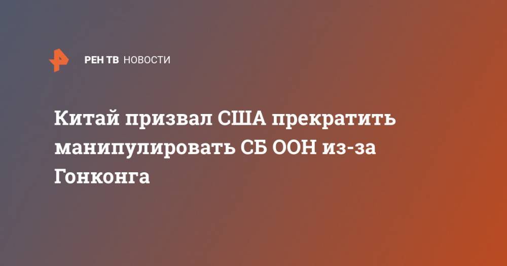 Чжао Лицзянь - Китай призвал США прекратить манипулировать СБ ООН из-за Гонконга - ren.tv - Китай - США - Вашингтон - Англия - Австралия - Гонконг - Гонконг - Канада