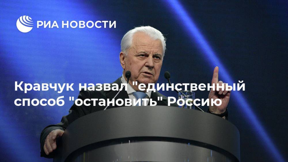 Леонид Кравчук - Кравчук назвал "единственный способ "остановить" Россию - ria.ru - Москва - Россия - Украина - Киев