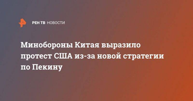 Дональд Трамп - Минобороны Китая выразило протест США из-за новой стратегии по Пекину - usa.one - Китай - США