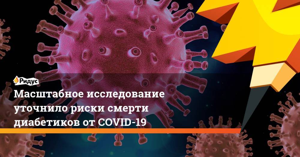 Масштабное исследование уточнило риски смерти диабетиков от COVID-19 - ridus.ru