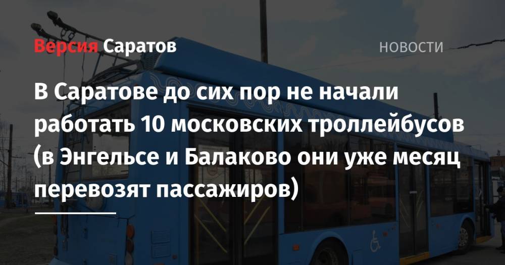 В Саратове до сих пор не начали работать 10 московских троллейбусов (в Энгельсе и Балаково они уже месяц перевозят пассажиров) - nversia.ru - Москва - Саратов