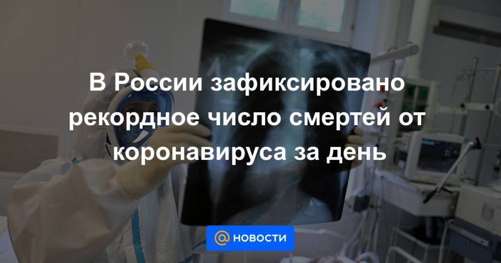 В России зафиксировано рекордное число смертей от коронавируса за день - news.mail.ru - Москва - Россия - Санкт-Петербург - Московская обл. - Нижегородская обл. - Ростовская обл. - Свердловская обл.