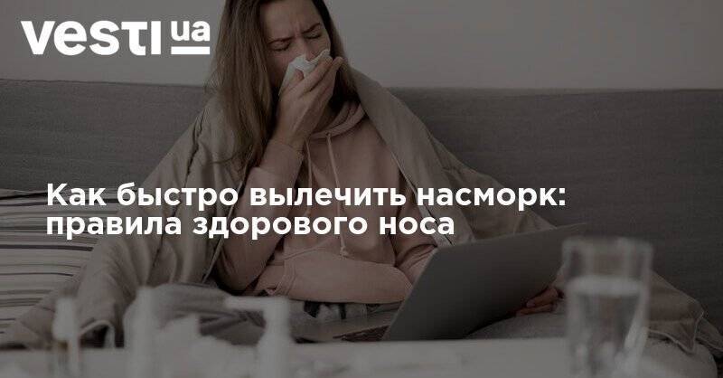 Как быстро вылечить насморк: правила здорового носа - vesti.ua