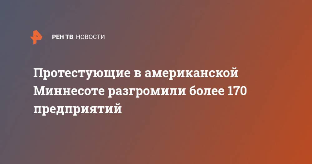 Джордж Флойд - Протестующие в американской Миннесоте разгромили более 170 предприятий - ren.tv - USA - шт. Миннесота