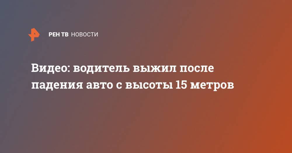 Видео: водитель выжил после падения авто с высоты 15 метров - ren.tv - Липецкая обл.