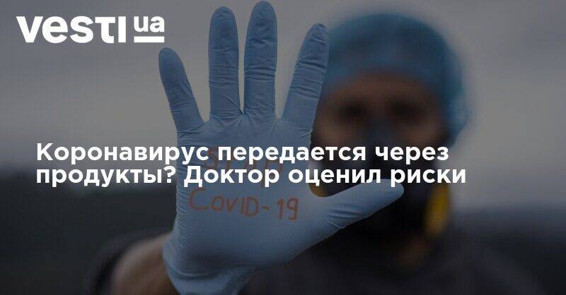 Коронавирус передается через продукты? Доктор оценил риски - vesti.ua