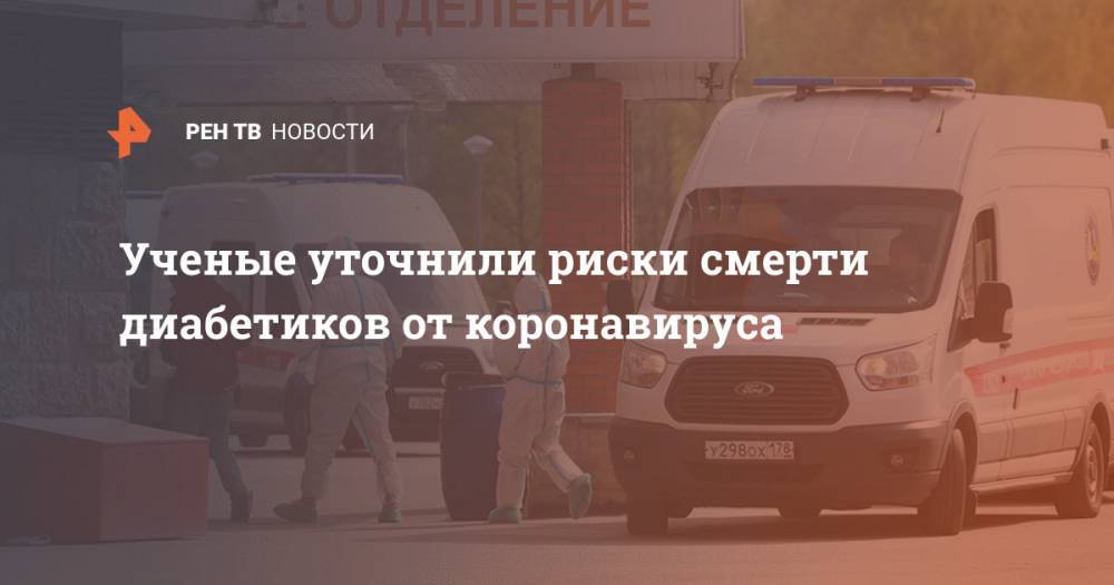 Ученые уточнили риски смерти диабетиков от коронавируса - ren.tv
