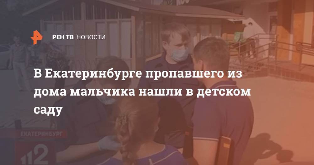 Валерий Горелых - В Екатеринбурге пропавшего из дома мальчика нашли в детском саду - ren.tv - Россия - Екатеринбург - Свердловская обл.