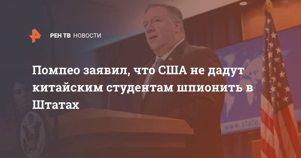 Майк Помпео - Помпео заявил, что США не дадут китайским студентам шпионить в Штатах - ren.tv - Китай - США - Вашингтон - New York