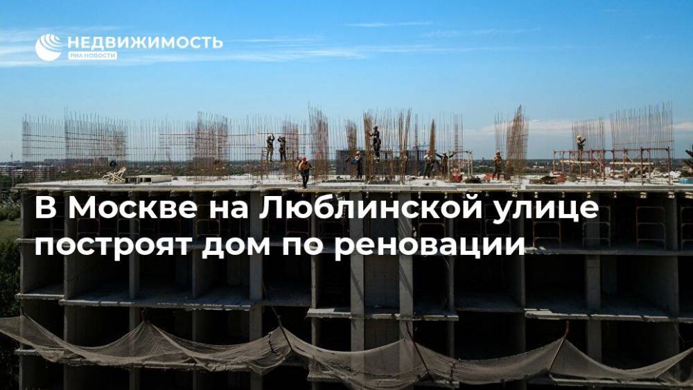 В Москве на Люблинской улице построят дом по реновации - realty.ria.ru - Москва - Строительство
