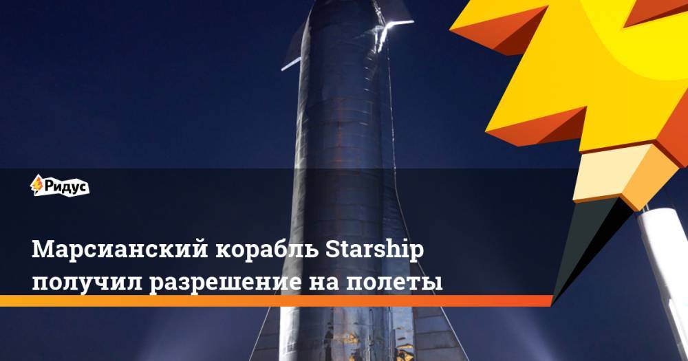 Марсианский корабль Starship получил разрешение на полеты - ridus.ru - США - Техас