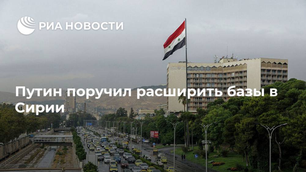 Владимир Путин - Путин поручил расширить базы в Сирии - ria.ru - Москва - Россия - Сирия