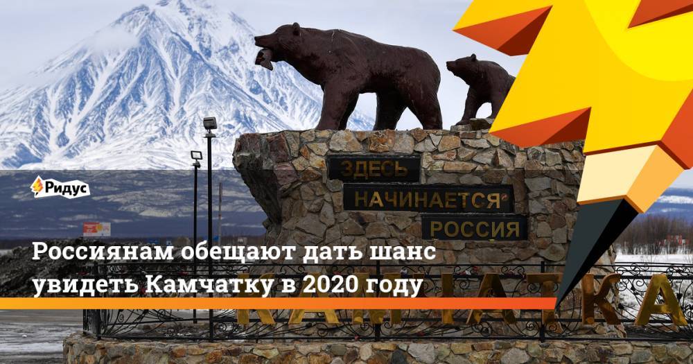 Владимир Солодов - Дарья Кислицына - Россиянам обещают дать шанс увидеть Камчатку в2020 году - ridus.ru - Россия - Камчатский край