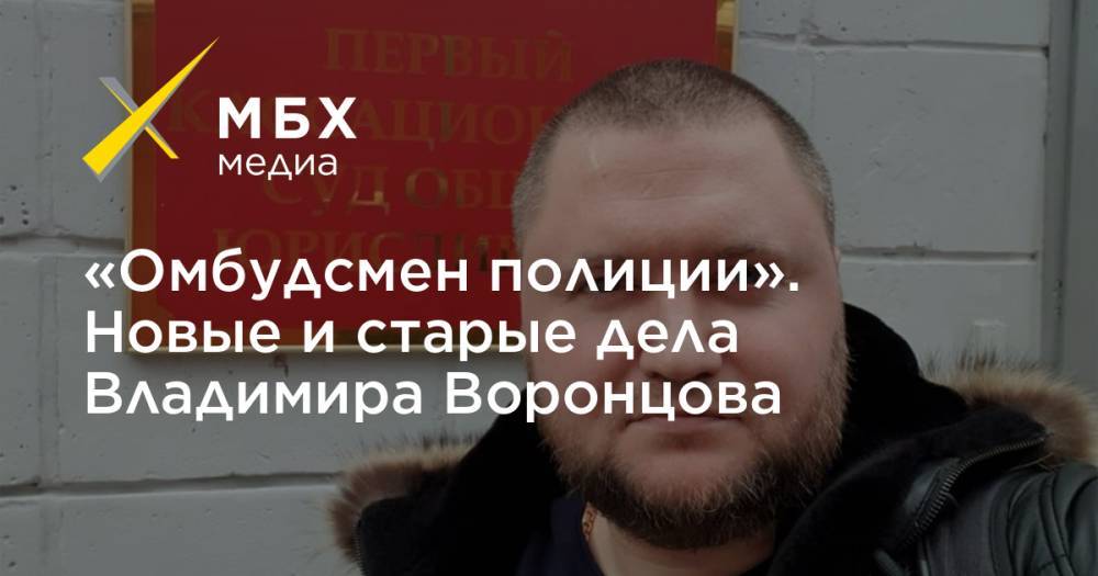 Владимир Воронцов - «Омбудсмен полиции». Новые и старые дела Владимира Воронцова - mbk.news