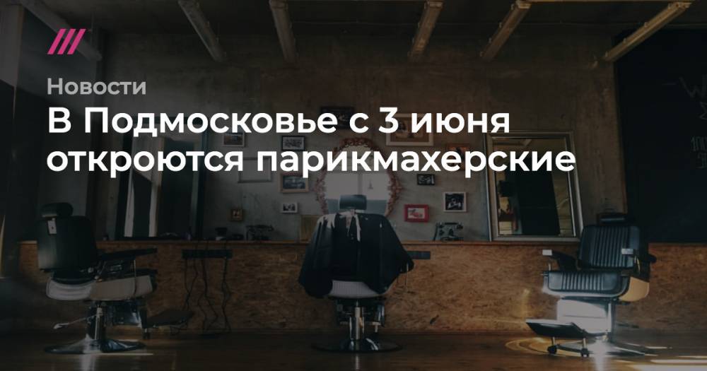 Сергей Собянин - В Подмосковье с 3 июня откроются парикмахерские - tvrain.ru - Москва - Башкирия - Московская обл.