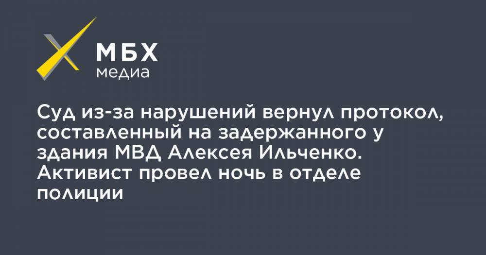 Илья Азар - Суд из-за нарушений вернул протокол, составленный на задержанного у здания МВД Алексея Ильченко. Активист провел ночь в отделе полиции - mbk.news - Москва - Тверь