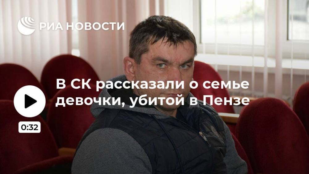 В СК рассказали о семье девочки, убитой в Пензе - ria.ru - Россия - Саратов - Пенза - район Пензенский
