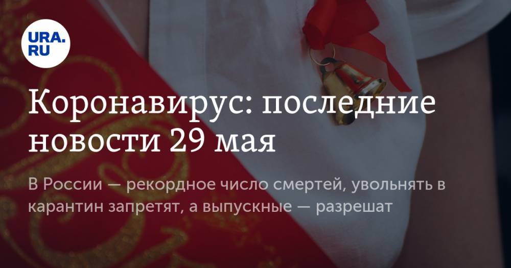 Коронавирус: последние новости 29 мая. В России — рекордное число смертей, увольнять в карантин запретят, а выпускные — разрешат - ura.news - Россия - Китай - США - Бразилия - Ухань