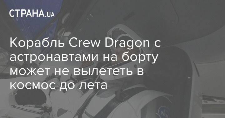 Корабль Crew Dragon с астронавтами на борту может не вылететь в космос до лета - usa.one - США - Украина - Киев