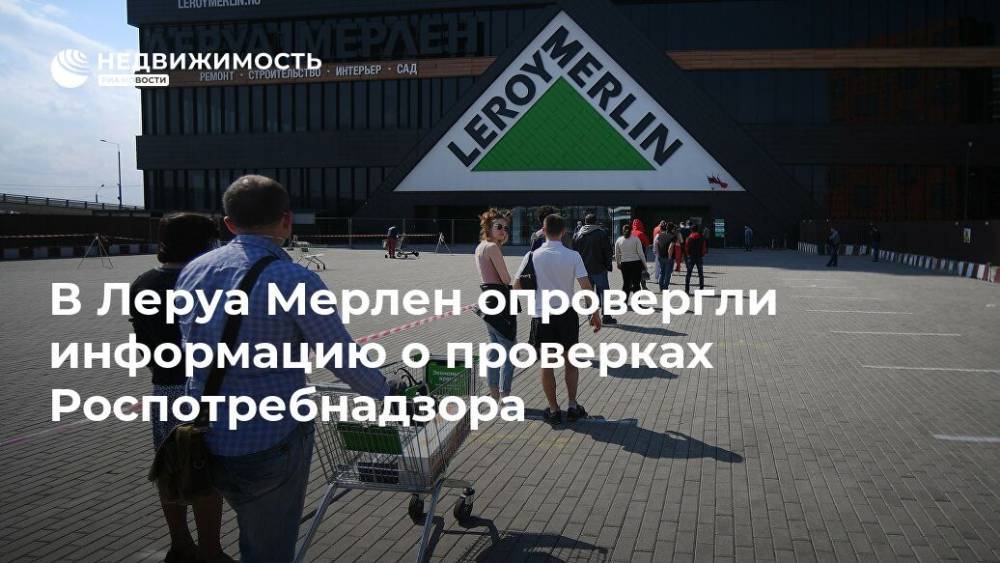 В Леруа Мерлен опровергли информацию о проверках Роспотребнадзора - realty.ria.ru - Москва - Екатеринбург - Воронеж - Московская обл. - Тверь