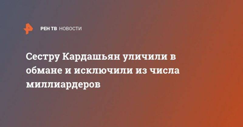 Ким Кардашьян - Сестру Кардашьян уличили в обмане и исключили из числа миллиардеров - usa.one