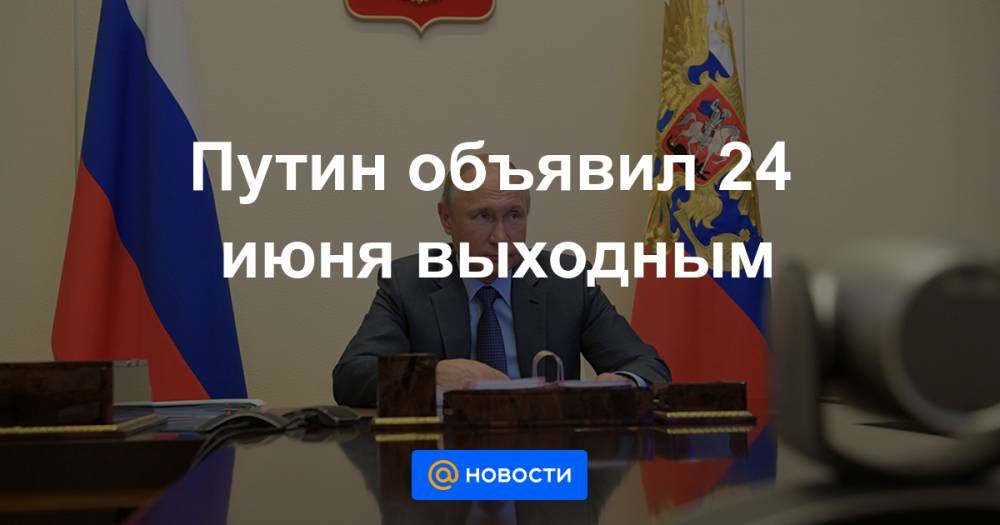 Путин объявил 24 июня выходным - news.mail.ru - Москва - Россия