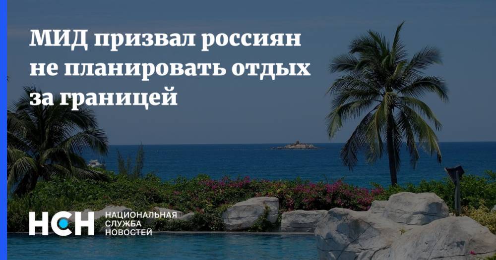 МИД призвал россиян не планировать отдых за границей - nsn.fm - Россия