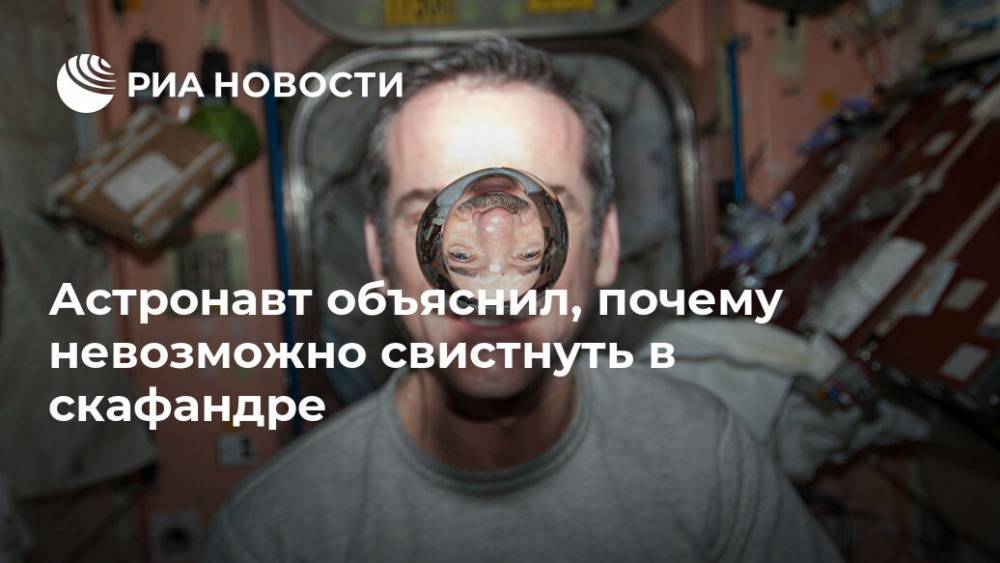 Астронавт объяснил, почему невозможно свистнуть в скафандре - ria.ru - Москва - Канада