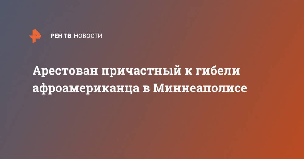 Джордж Флойд - Арестован причастный к гибели афроамериканца в Миннеаполисе - ren.tv - США - шт. Миннесота