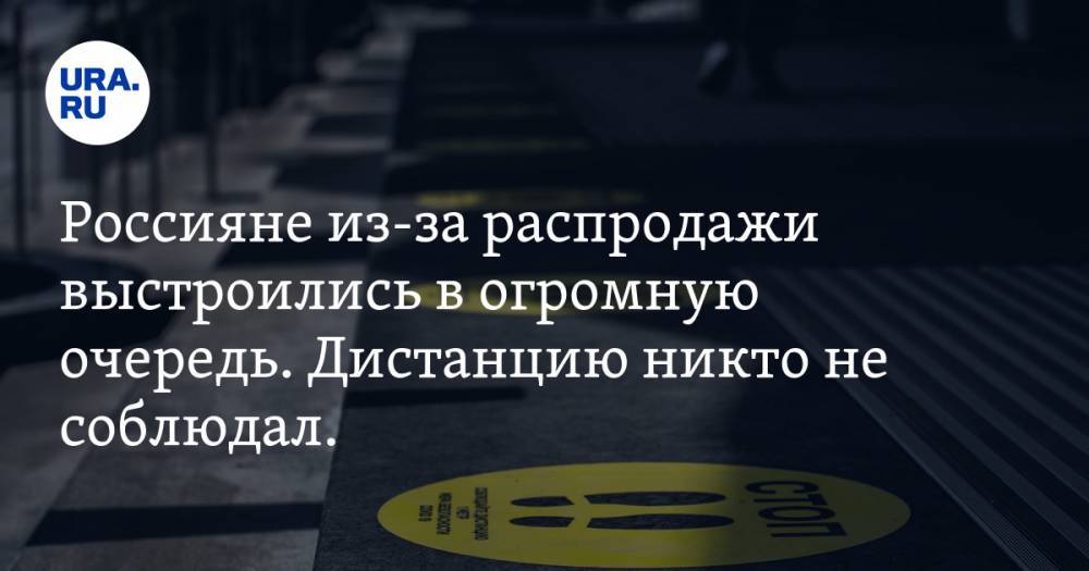 Россияне из-за распродажи выстроились в огромную очередь. Дистанцию никто не соблюдал. ВИДЕО - ura.news - Дзержинск - Нижегородская обл.