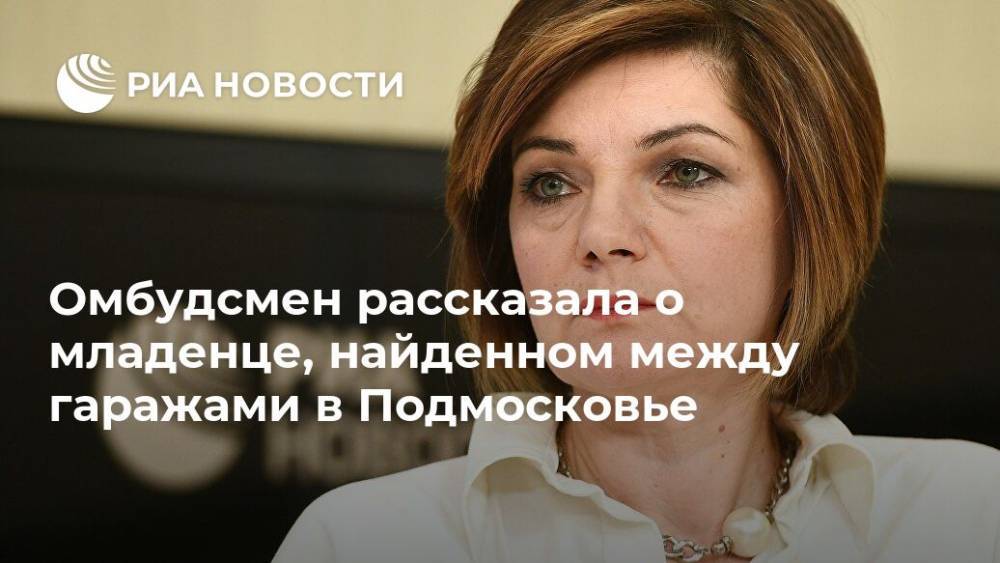 Ксения Мишонова - Омбудсмен рассказала о младенце, найденном между гаражами в Подмосковье - ria.ru - Москва - Московская обл.