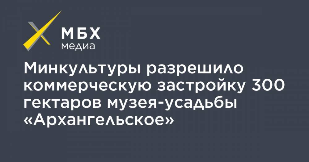 Владимир Путин - Минкультуры разрешило коммерческую застройку 300 гектаров музея-усадьбы «Архангельское» - mbk.news